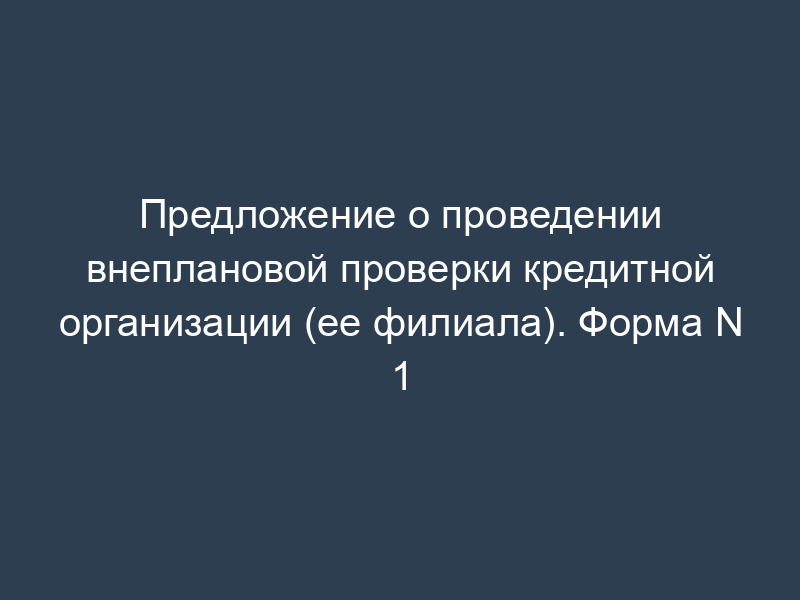 Предложение о проведении внеплановой проверки кредитной организации (ее филиала). Форма N 1
