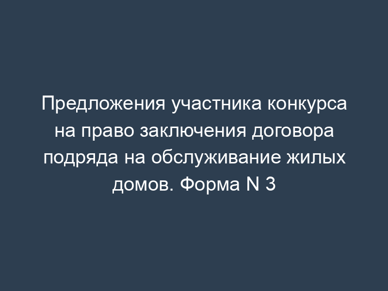 Предложения участника конкурса на право заключения договора подряда на обслуживание жилых домов. Форма N 3