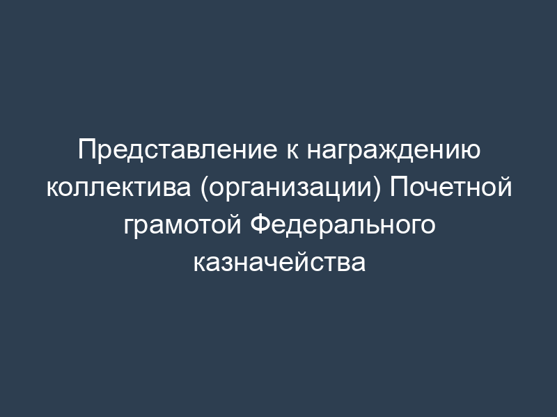 Представление к награждению коллектива (организации) Почетной грамотой Федерального казначейства