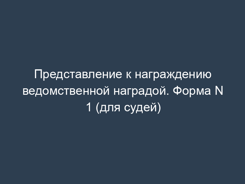 Представление к награждению ведомственной наградой. Форма N 1 (для судей)