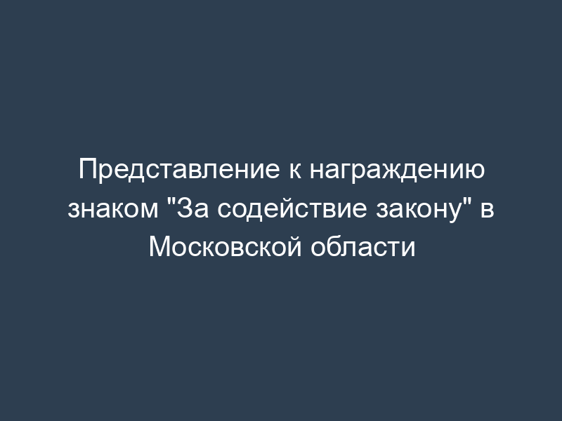 Представление к награждению знаком "За содействие закону" в Московской области