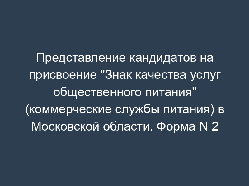 Представление кандидатов на присвоение "Знак качества услуг общественного питания" (коммерческие службы питания) в Московской области. Форма N 2