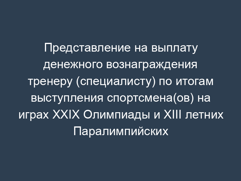 Представление на выплату денежного вознаграждения тренеру (специалисту) по итогам выступления спортсмена(ов) на играх XXIX Олимпиады и XIII летних Паралимпийских играх 2008 года в г. Пекин (Китай) (Образец)