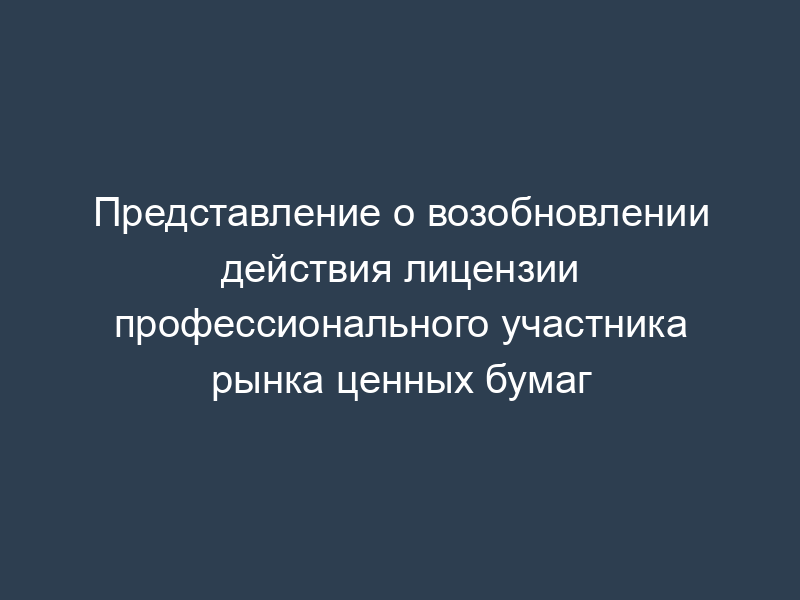 Представление о возобновлении действия лицензии профессионального участника рынка ценных бумаг