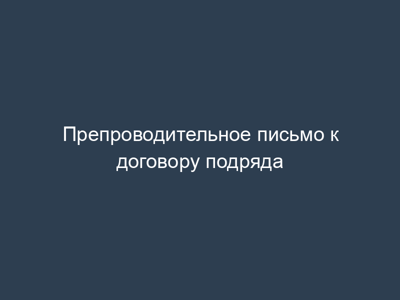 Препроводительное письмо к договору подряда