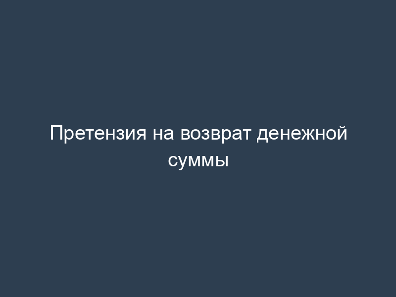 Претензия на возврат денежной суммы