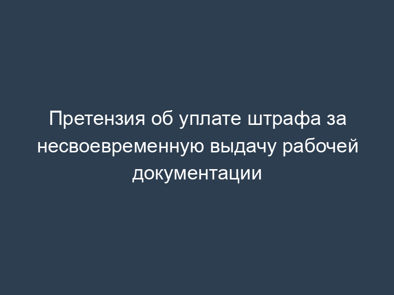 Претензия об уплате штрафа за несвоевременную выдачу рабочей документации