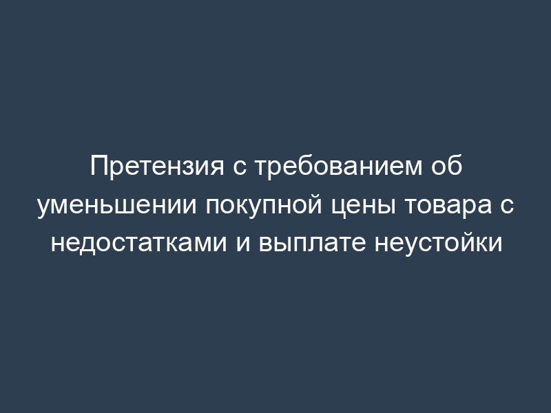 Претензия с требованием об уменьшении покупной цены товара с недостатками и выплате неустойки