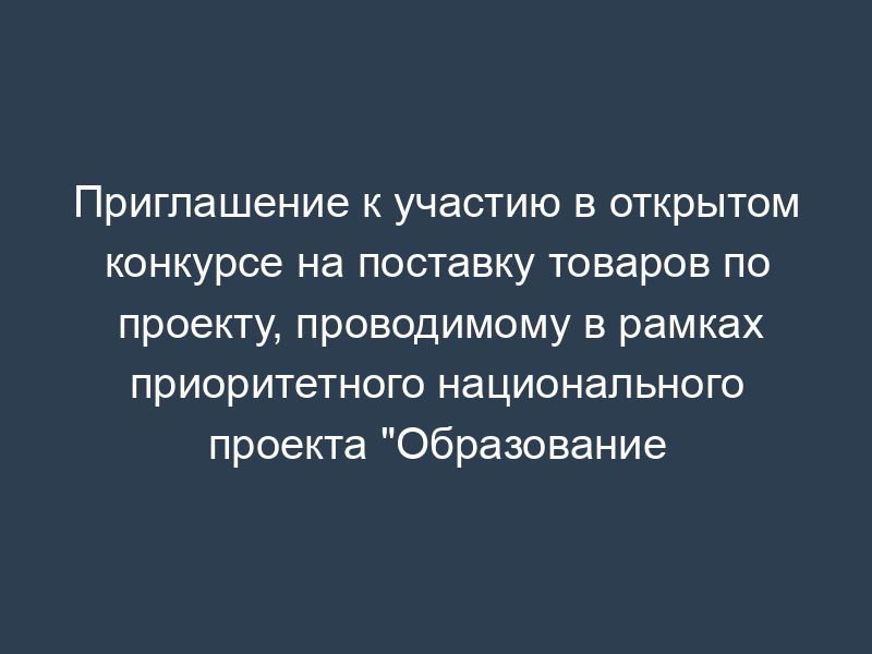 Приглашение к участию в открытом конкурсе на поставку товаров по проекту, проводимому в рамках приоритетного национального проекта "Образование