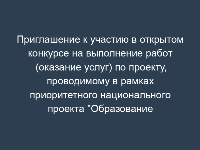 Приглашение к участию в открытом конкурсе на выполнение работ (оказание услуг) по проекту, проводимому в рамках приоритетного национального проекта "Образование