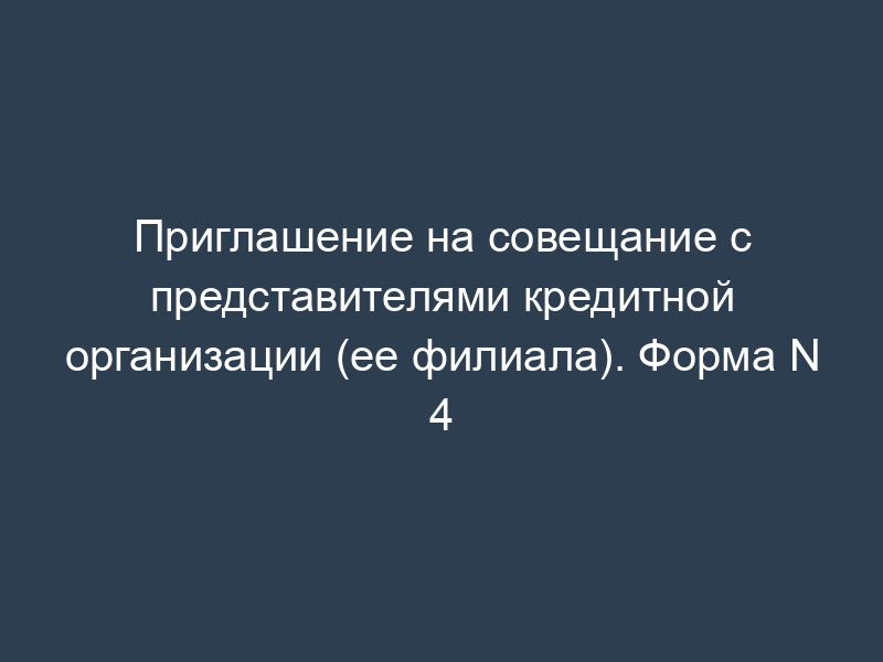 Приглашение на совещание с представителями кредитной организации (ее филиала). Форма N 4