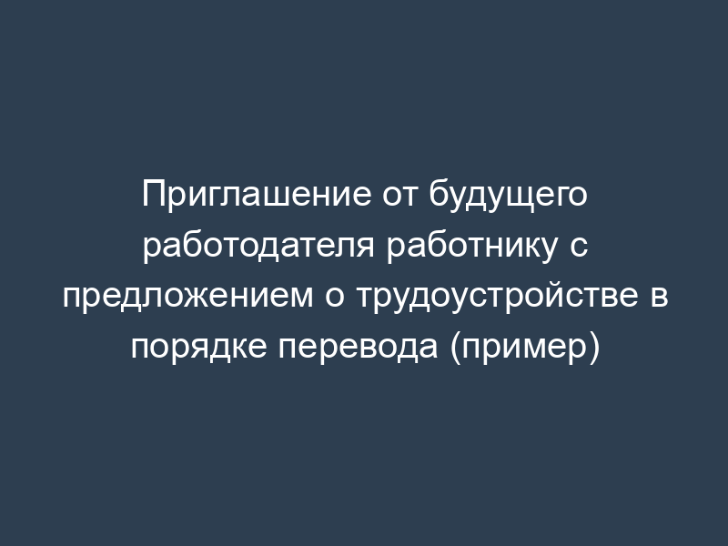 Приглашение от будущего работодателя работнику с предложением о трудоустройстве в порядке перевода (пример)