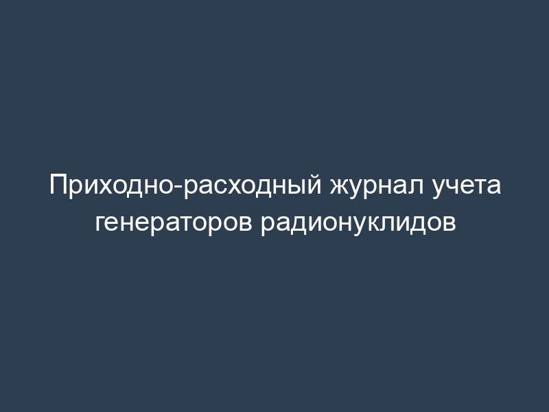 Приходно-расходный журнал учета генераторов радионуклидов
