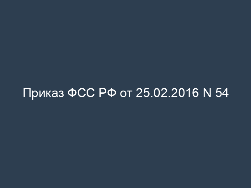 Приказ ФСС РФ от 25.02.2016 N 54