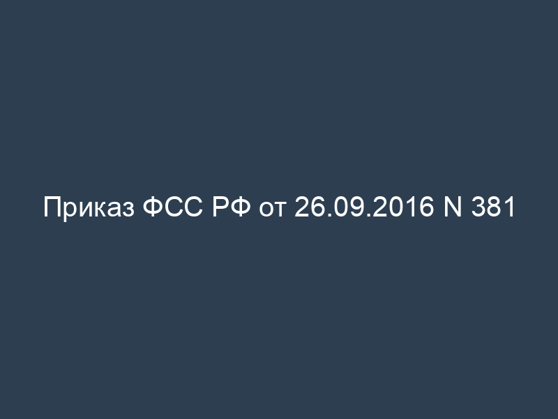 Приказ ФСС РФ от 26.09.2016 N 381