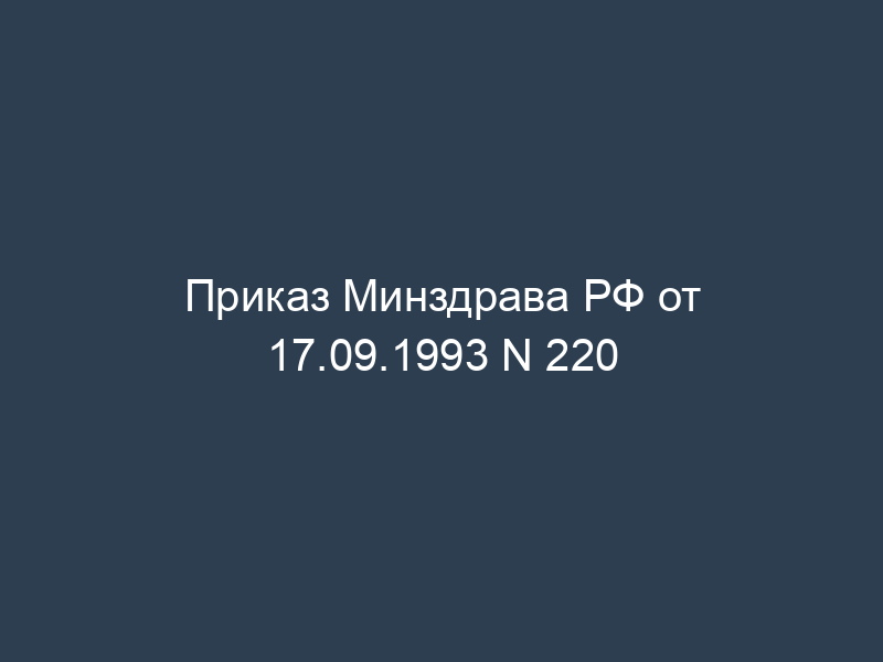 Приказ Минздрава РФ от 17.09.1993 N 220