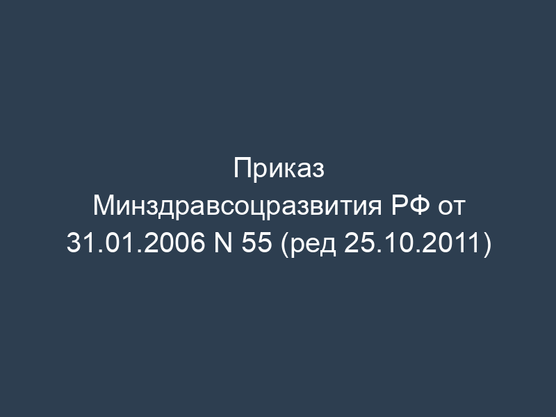 Приказ Минздравсоцразвития РФ от 31.01.2006 N 55 (ред 25.10.2011)