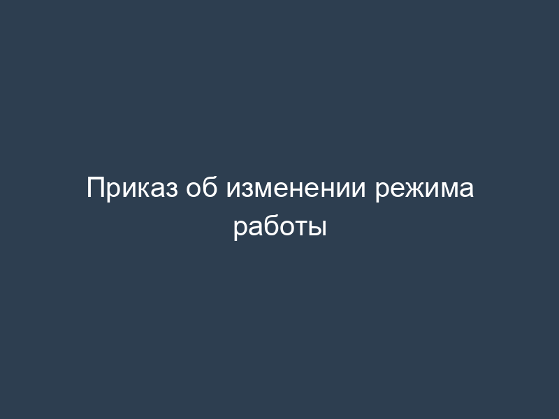 Приказ об изменении режима работы