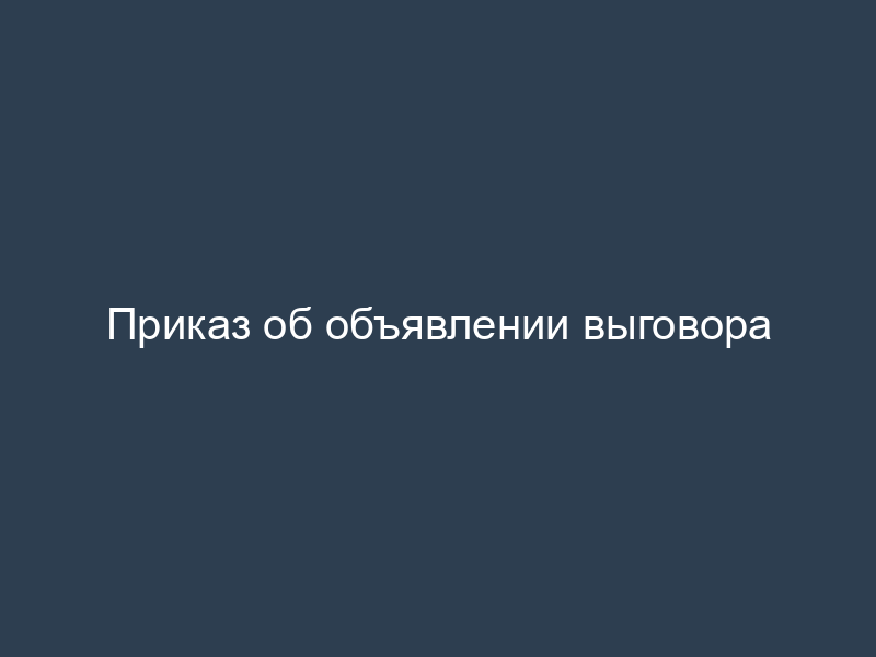 Приказ об объявлении выговора
