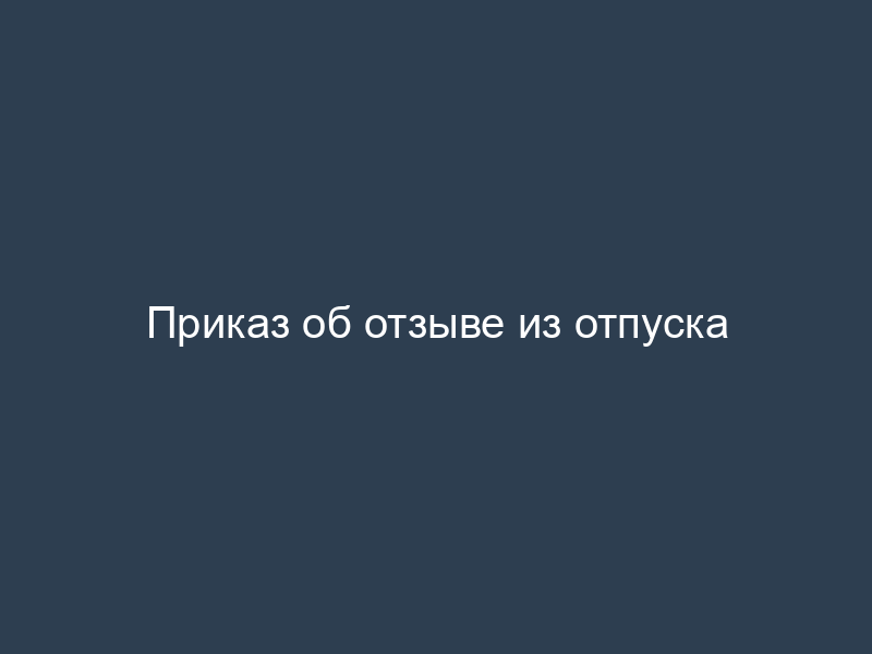 Приказ об отзыве из отпуска