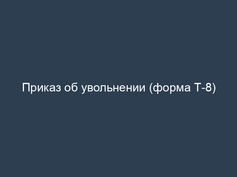 Приказ об увольнении (форма Т-8)
