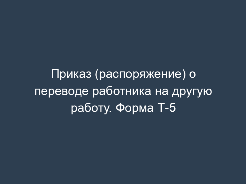 Приказ (распоряжение) о переводе работника на другую работу. Форма Т-5