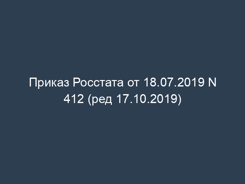 Приказ Росстата от 18.07.2019 N 412 (ред 17.10.2019)