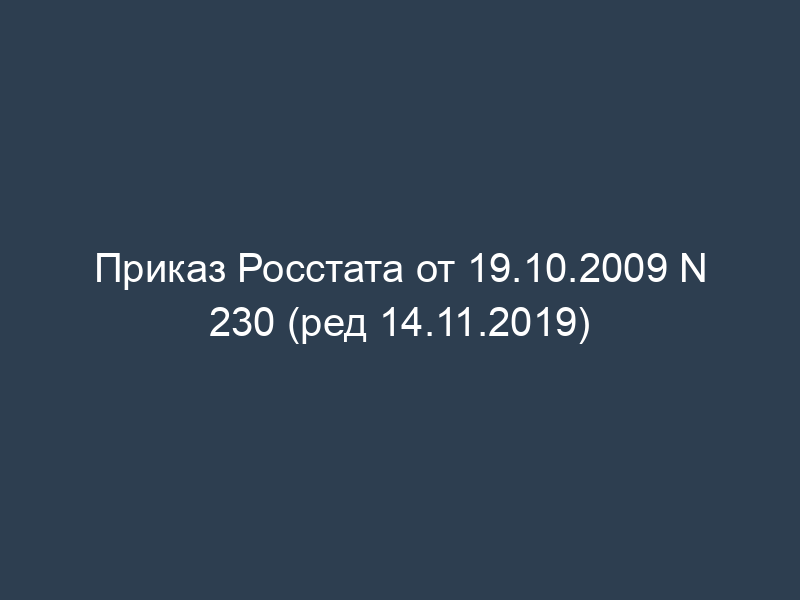 Приказ Росстата от 19.10.2009 N 230 (ред 14.11.2019)