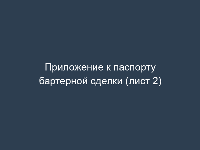 Приложение к паспорту бартерной сделки (лист 2)