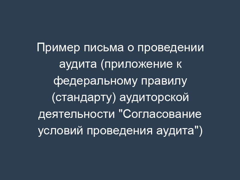 Пример письма о проведении аудита (приложение к федеральному правилу (стандарту) аудиторской деятельности "Согласование условий проведения аудита")
