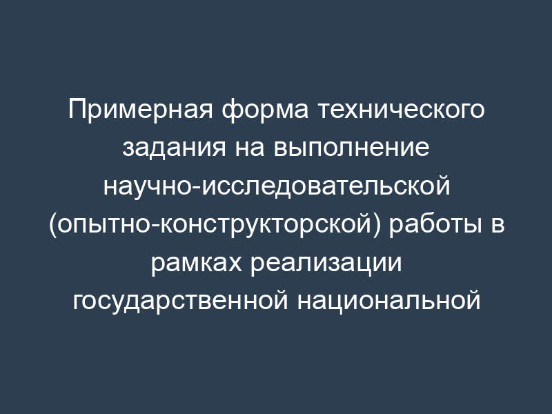 Примерная форма технического задания на выполнение научно-исследовательской (опытно-конструкторской) работы в рамках реализации государственной национальной политики