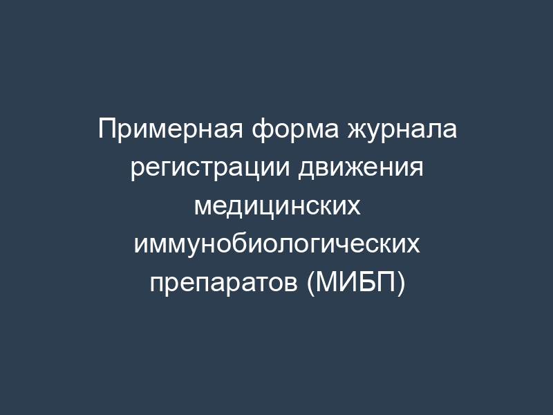 Примерная форма журнала регистрации движения медицинских иммунобиологических препаратов (МИБП)