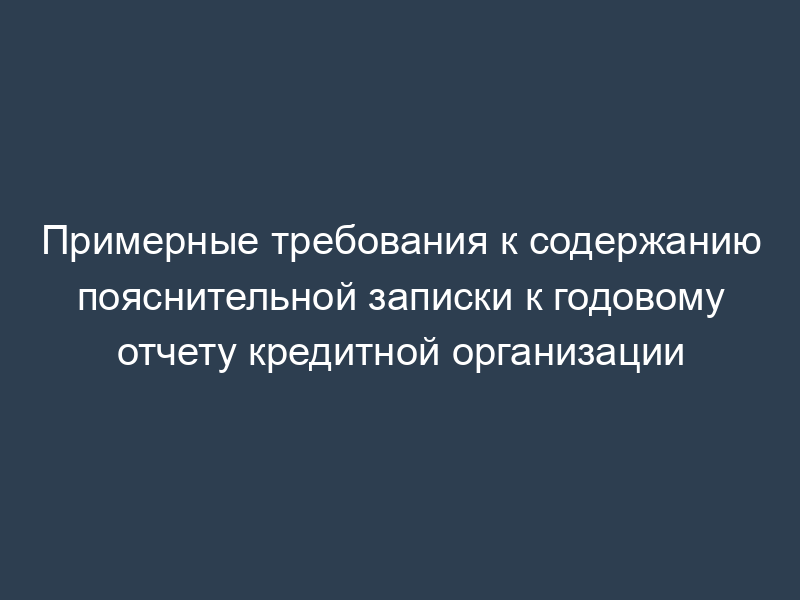 Примерные требования к содержанию пояснительной записки к годовому отчету кредитной организации