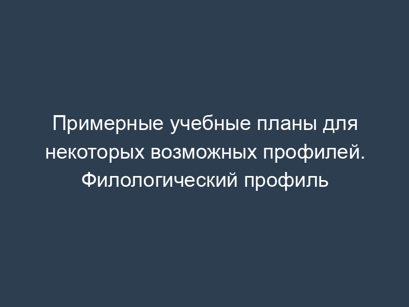 Примерные учебные планы для некоторых возможных профилей. Филологический профиль