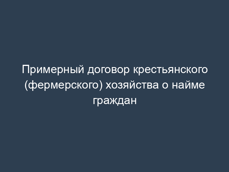 Примерный договор крестьянского (фермерского) хозяйства о найме граждан