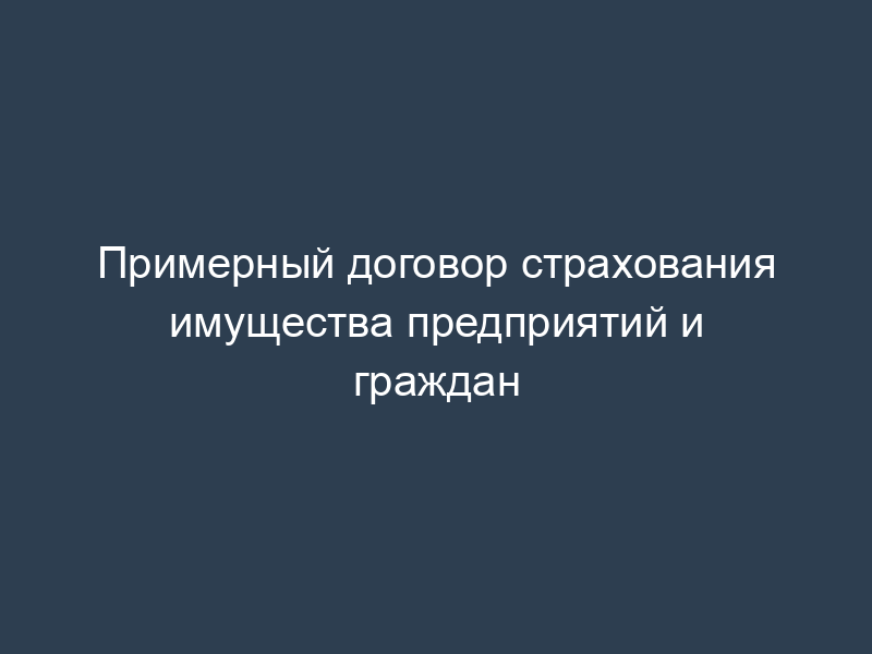 Примерный договор страхования имущества предприятий и граждан