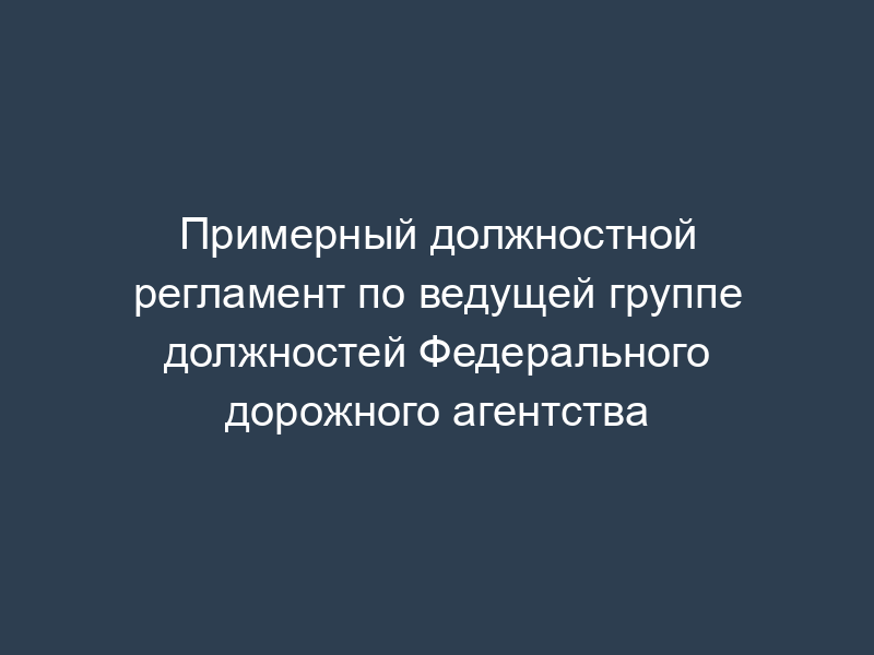 Примерный должностной регламент по ведущей группе должностей Федерального дорожного агентства