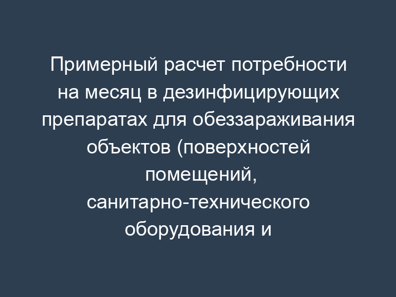 Примерный расчет потребности на месяц в дезинфицирующих препаратах для обеззараживания объектов (поверхностей помещений, санитарно-технического оборудования и др.) способом погружения (замачивания) на объекте физической культуры и спорта