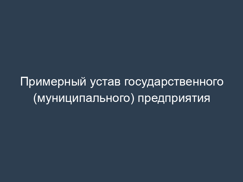 Примерный устав государственного (муниципального) предприятия