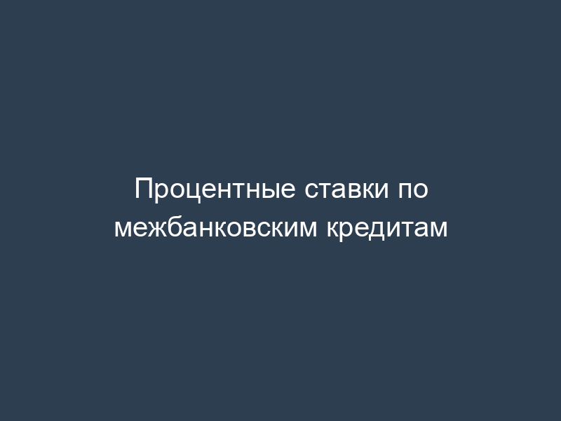 Процентные ставки по межбанковским кредитам