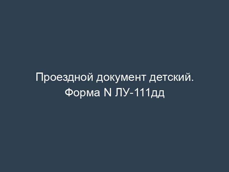 Проездной документ детский. Форма N ЛУ-111дд