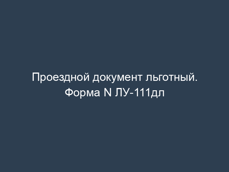 Проездной документ льготный. Форма N ЛУ-111дл