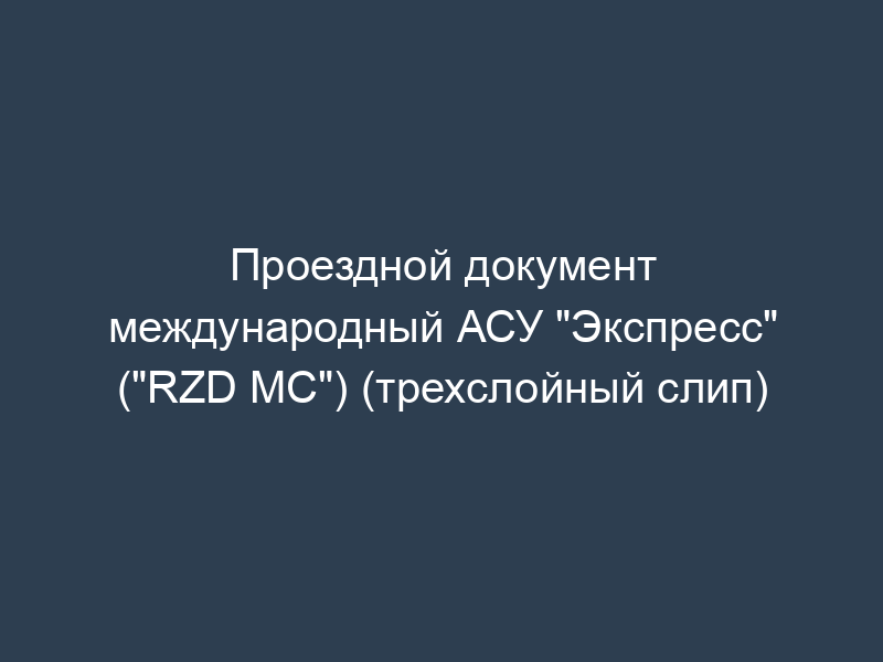 Проездной документ международный АСУ "Экспресс" ("RZD MC") (трехслойный слип)