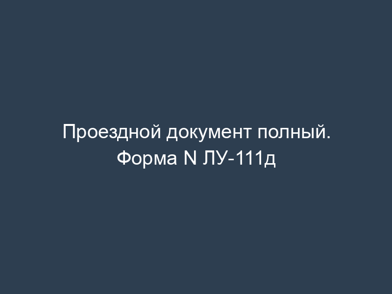Проездной документ полный. Форма N ЛУ-111д