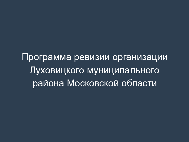 Программа ревизии организации Луховицкого муниципального района Московской области