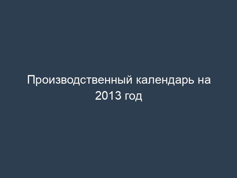 Производственный календарь на 2013 год