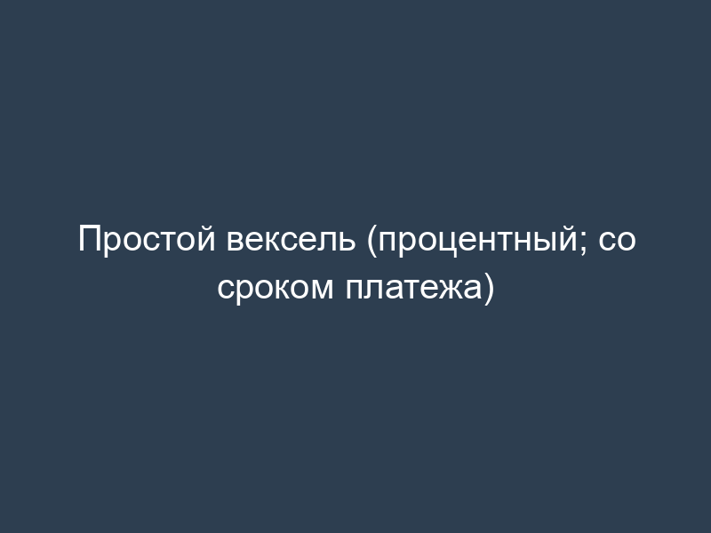 Простой вексель (процентный; со сроком платежа)