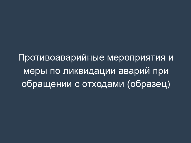 Противоаварийные мероприятия и меры по ликвидации аварий при обращении с отходами (образец)