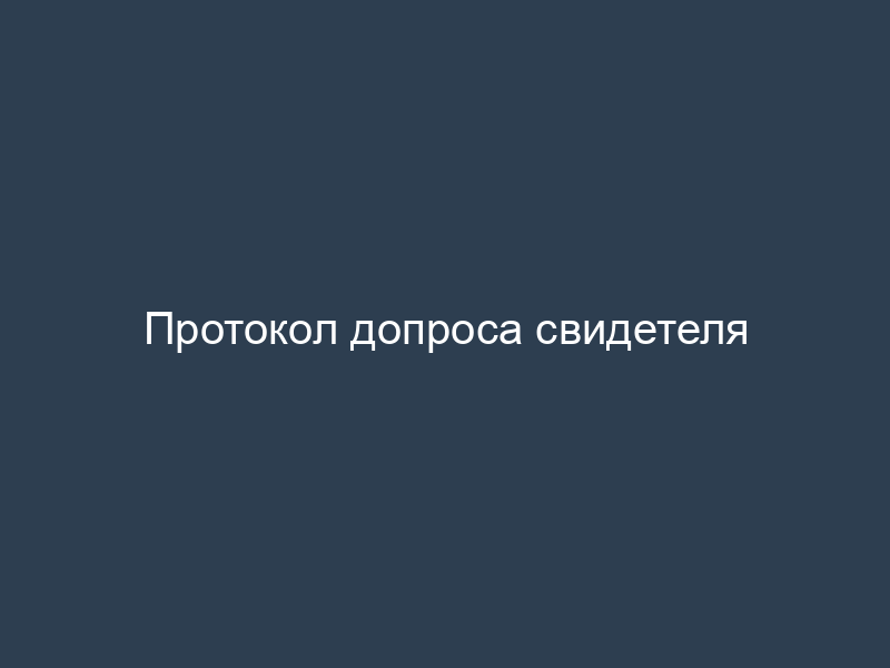 Протокол допроса свидетеля