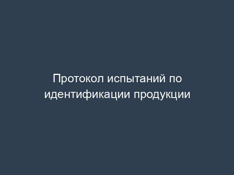 Протокол испытаний по идентификации продукции